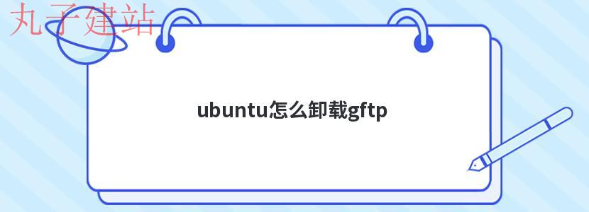 ubuntu怎么卸载gftp
